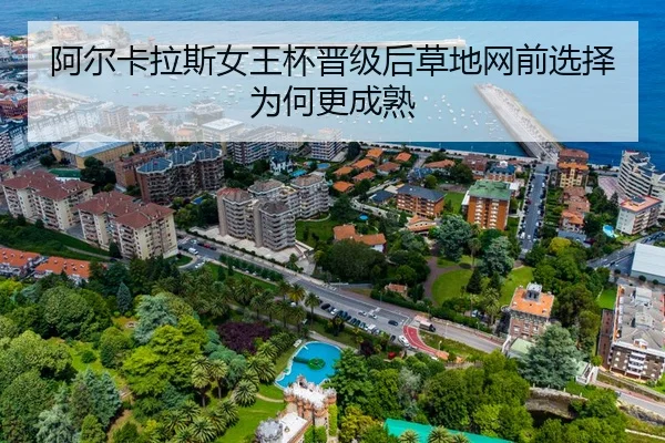 阿尔卡拉斯女王杯晋级后草地网前选择为何更成熟