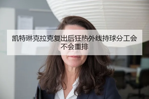 凯特琳克拉克复出后狂热外线持球分工会不会重排