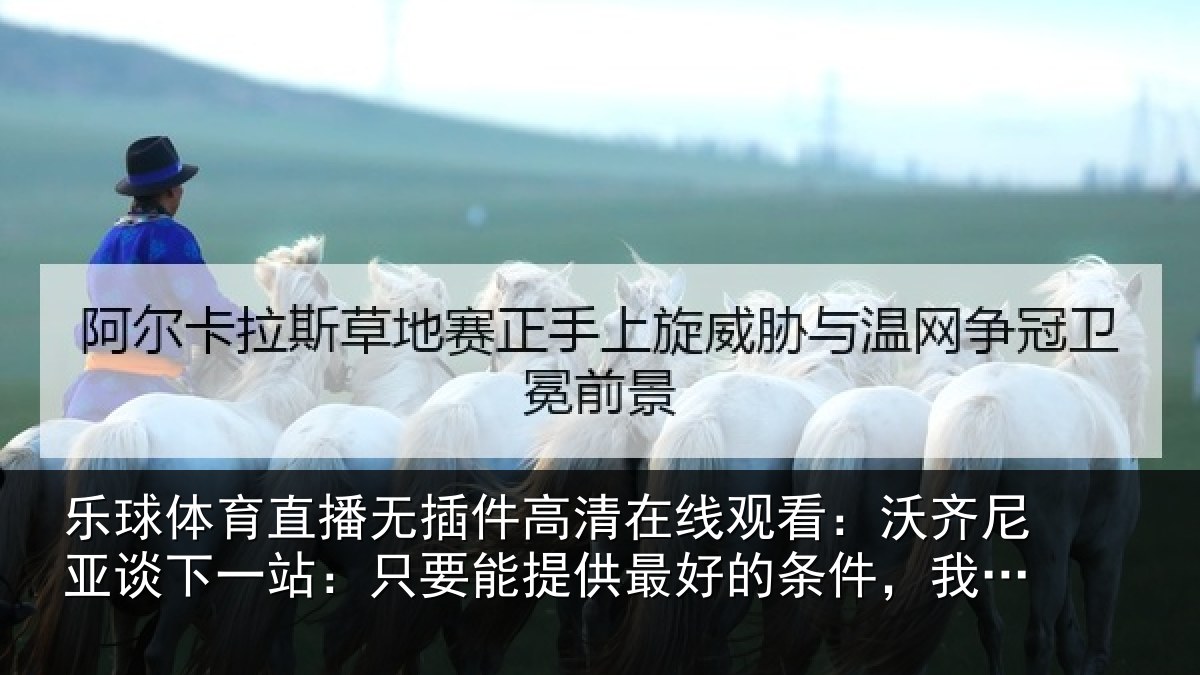 乐球体育直播无插件高清在线观看：沃齐相关情况能提相关情况持开放态度