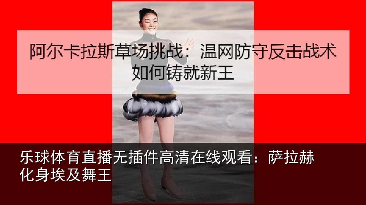 乐球体育直播无插件高清在线观看：萨拉赫化身埃及舞王