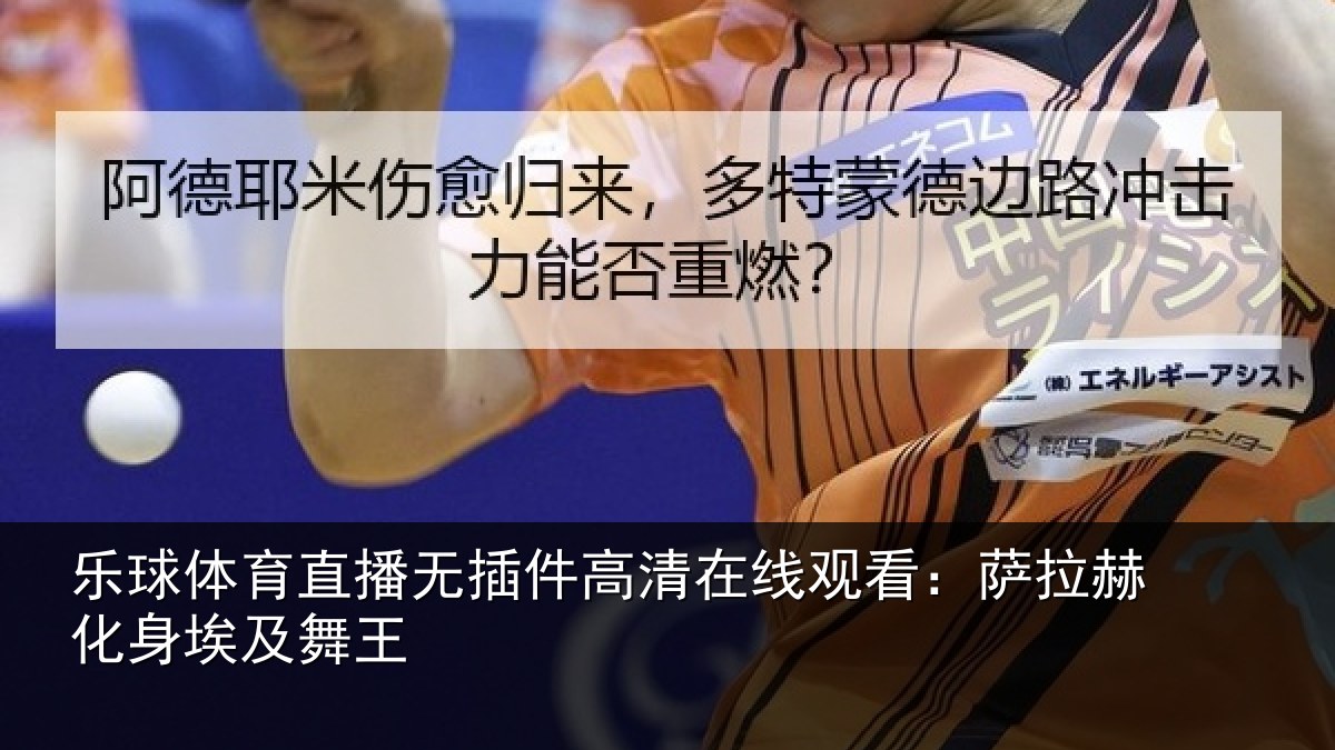 乐球体育直播无插件高清在线观看：萨拉赫化身埃及舞王
