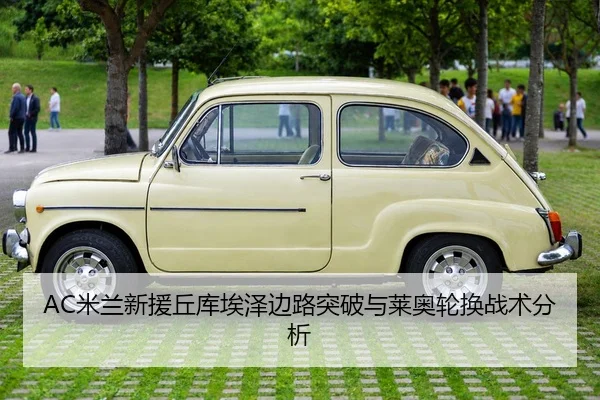 AC米兰新援丘库埃泽边路突破与莱奥轮换战术分析