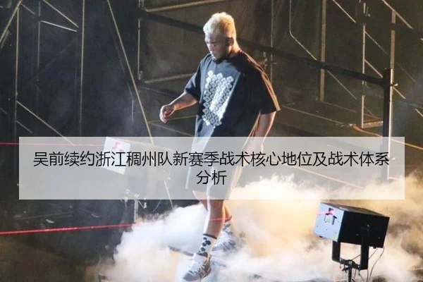 吴前续约浙江稠州队新赛季战术核心地位及战术体系分析